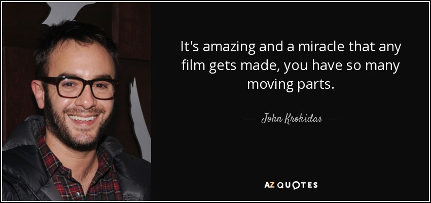 It's amazing and a miracle that any film gets made, you have so many moving parts. - John Krokidas