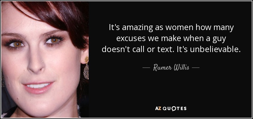 It's amazing as women how many excuses we make when a guy doesn't call or text. It's unbelievable. - Rumer Willis