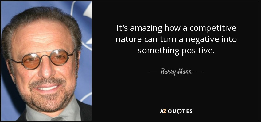 It's amazing how a competitive nature can turn a negative into something positive. - Barry Mann