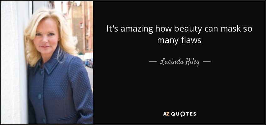 It's amazing how beauty can mask so many flaws - Lucinda Riley