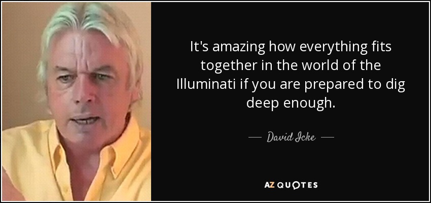 It's amazing how everything fits together in the world of the Illuminati if you are prepared to dig deep enough. - David Icke