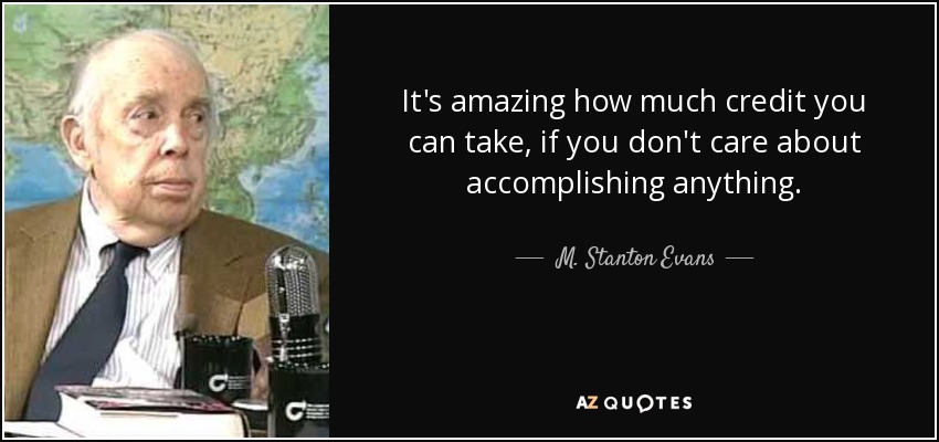 It's amazing how much credit you can take, if you don't care about accomplishing anything. - M. Stanton Evans