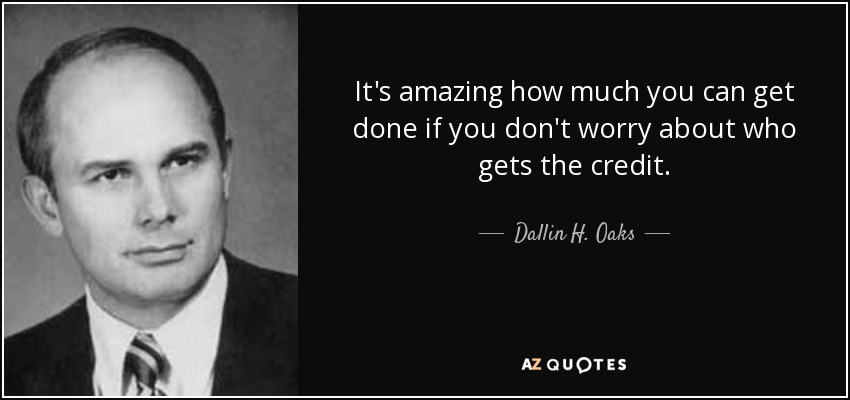 It's amazing how much you can get done if you don't worry about who gets the credit. - Dallin H. Oaks