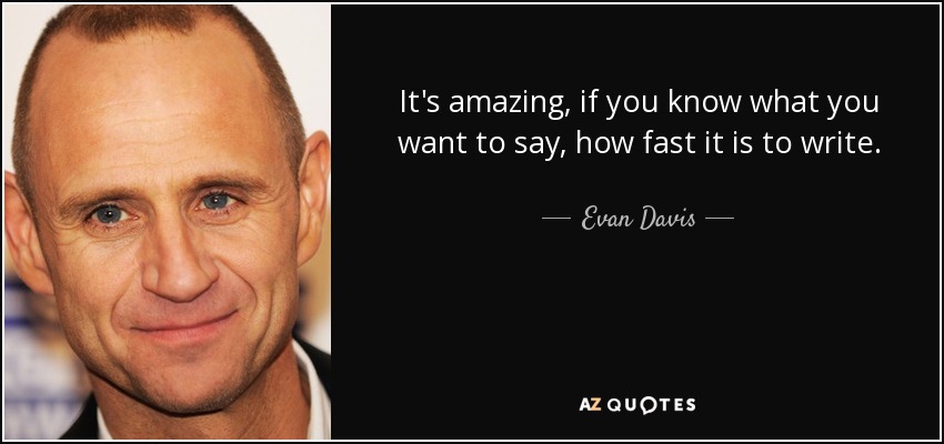 It's amazing, if you know what you want to say, how fast it is to write. - Evan Davis