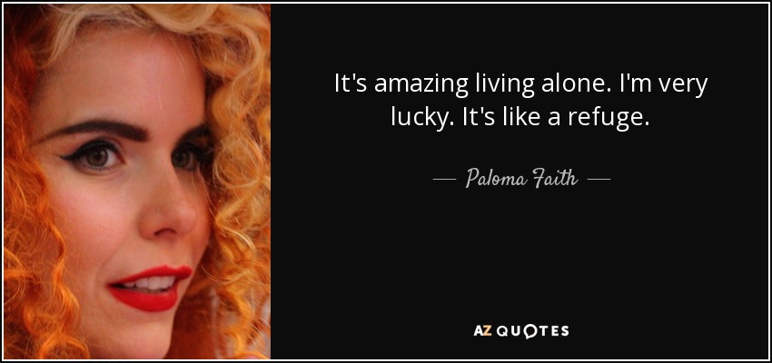 It's amazing living alone. I'm very lucky. It's like a refuge. - Paloma Faith