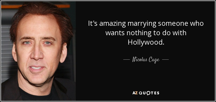 It's amazing marrying someone who wants nothing to do with Hollywood. - Nicolas Cage