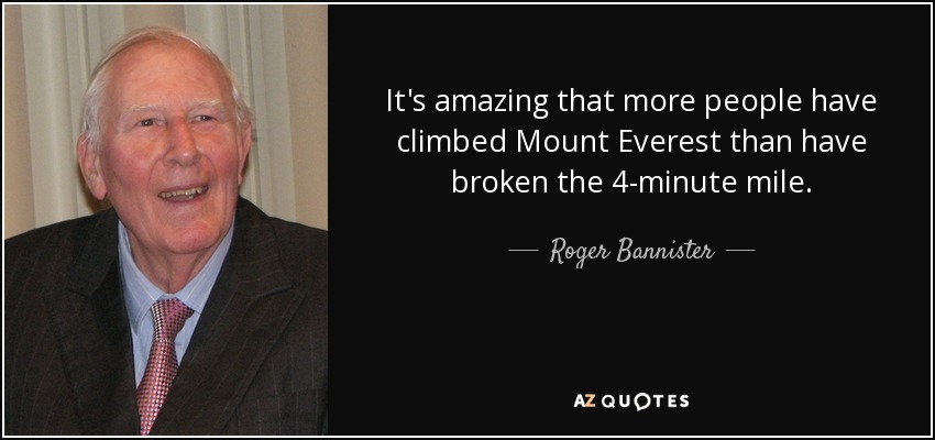 It's amazing that more people have climbed Mount Everest than have broken the 4-minute mile. - Roger Bannister