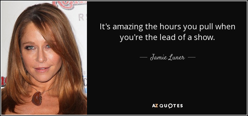 It's amazing the hours you pull when you're the lead of a show. - Jamie Luner