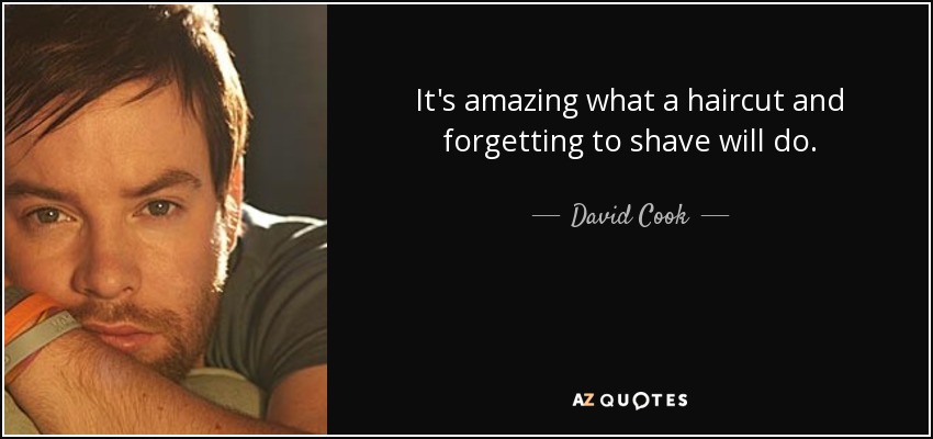 It's amazing what a haircut and forgetting to shave will do. - David Cook