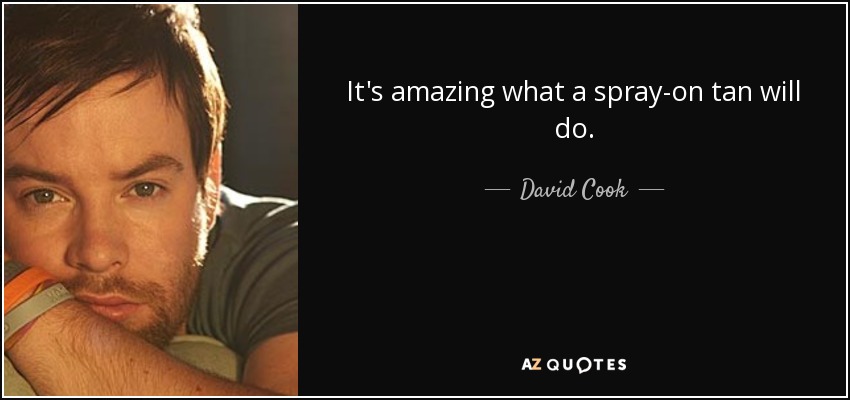 It's amazing what a spray-on tan will do. - David Cook