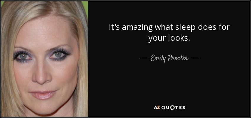 It's amazing what sleep does for your looks. - Emily Procter