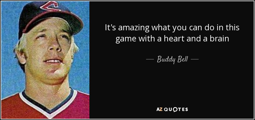 It's amazing what you can do in this game with a heart and a brain - Buddy Bell