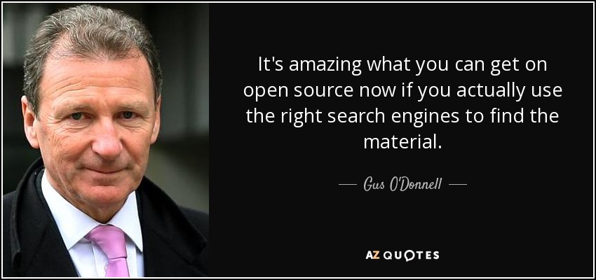 It's amazing what you can get on open source now if you actually use the right search engines to find the material. - Gus O'Donnell, Baron O'Donnell