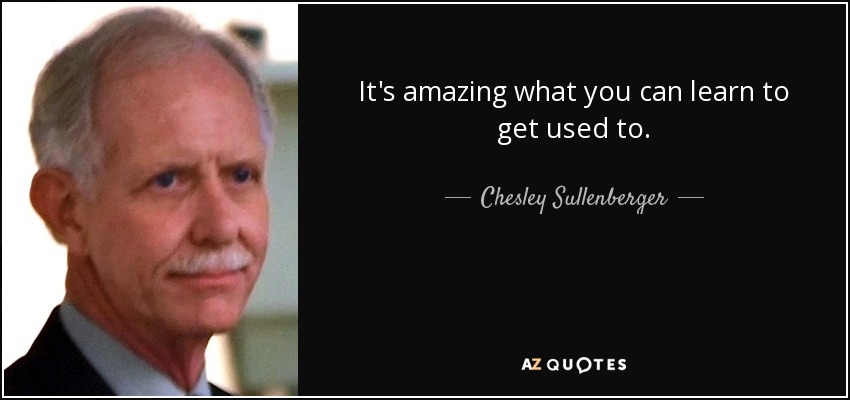 It's amazing what you can learn to get used to. - Chesley Sullenberger