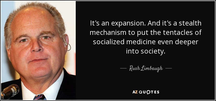 It's an expansion. And it's a stealth mechanism to put the tentacles of socialized medicine even deeper into society. - Rush Limbaugh