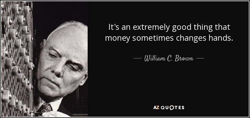 It's an extremely good thing that money sometimes changes hands. - William C. Brown