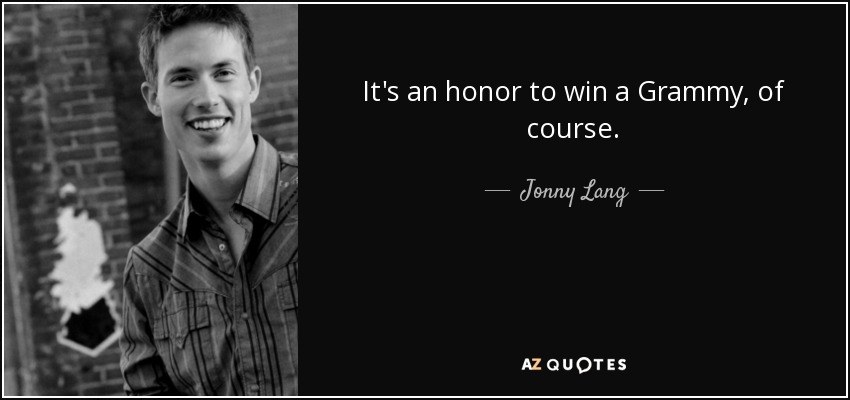 It's an honor to win a Grammy, of course. - Jonny Lang