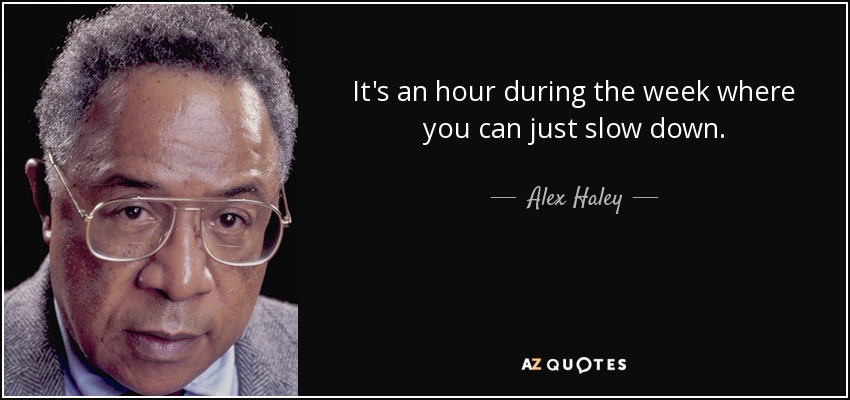It's an hour during the week where you can just slow down. - Alex Haley