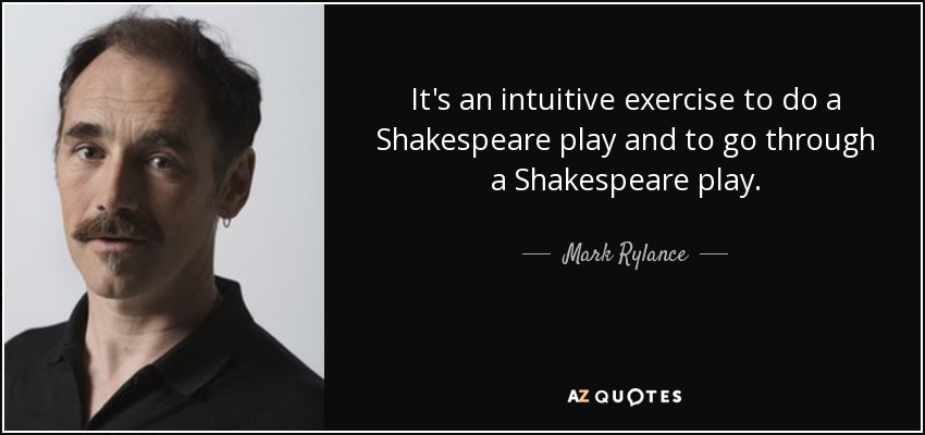 It's an intuitive exercise to do a Shakespeare play and to go through a Shakespeare play. - Mark Rylance