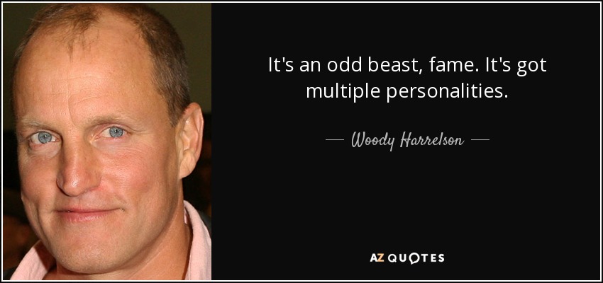 It's an odd beast, fame. It's got multiple personalities. - Woody Harrelson