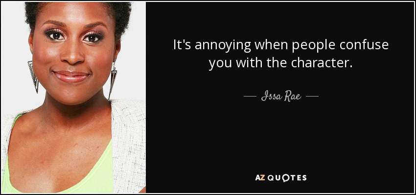 It's annoying when people confuse you with the character. - Issa Rae