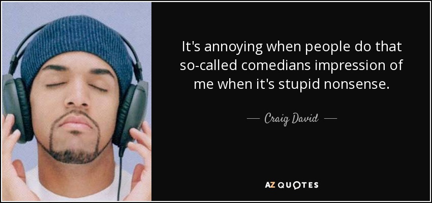 It's annoying when people do that so-called comedians impression of me when it's stupid nonsense. - Craig David
