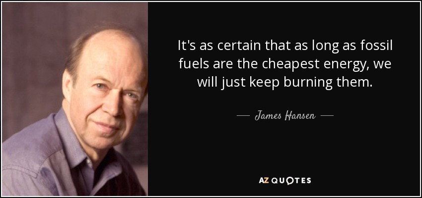 It's as certain that as long as fossil fuels are the cheapest energy, we will just keep burning them. - James Hansen