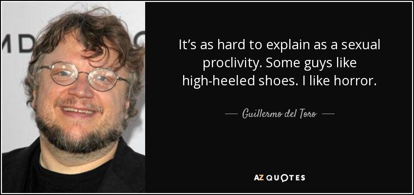 It’s as hard to explain as a sexual proclivity. Some guys like high-heeled shoes. I like horror. - Guillermo del Toro