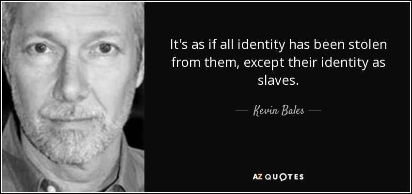 It's as if all identity has been stolen from them, except their identity as slaves. - Kevin Bales