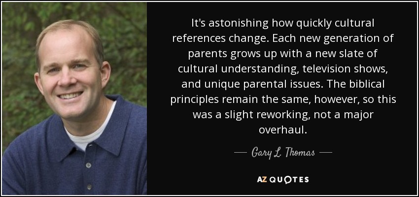 It's astonishing how quickly cultural references change. Each new generation of parents grows up with a new slate of cultural understanding, television shows, and unique parental issues. The biblical principles remain the same, however, so this was a slight reworking, not a major overhaul. - Gary L. Thomas