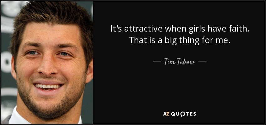 It's attractive when girls have faith. That is a big thing for me. - Tim Tebow