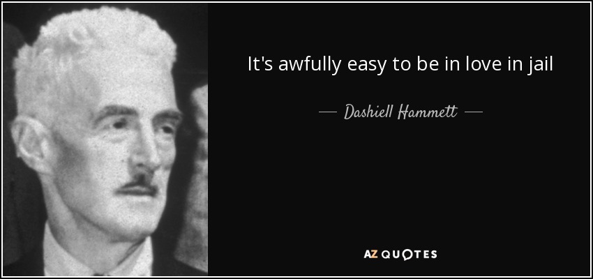 It's awfully easy to be in love in jail - Dashiell Hammett