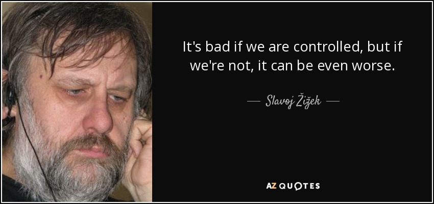 It's bad if we are controlled, but if we're not, it can be even worse. - Slavoj Žižek