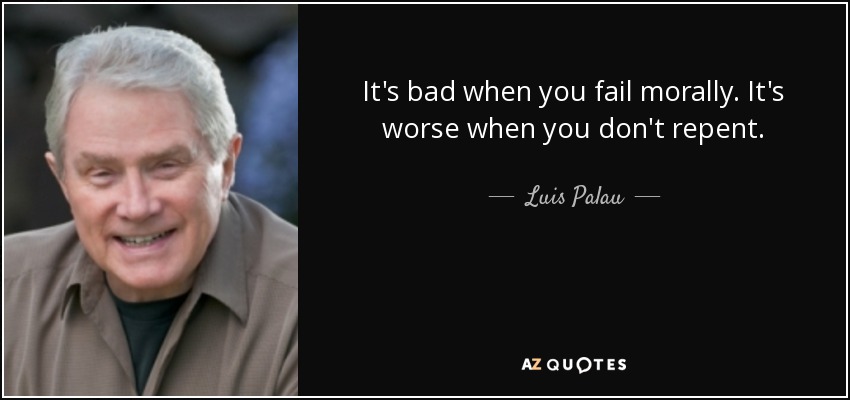 It's bad when you fail morally. It's worse when you don't repent. - Luis Palau