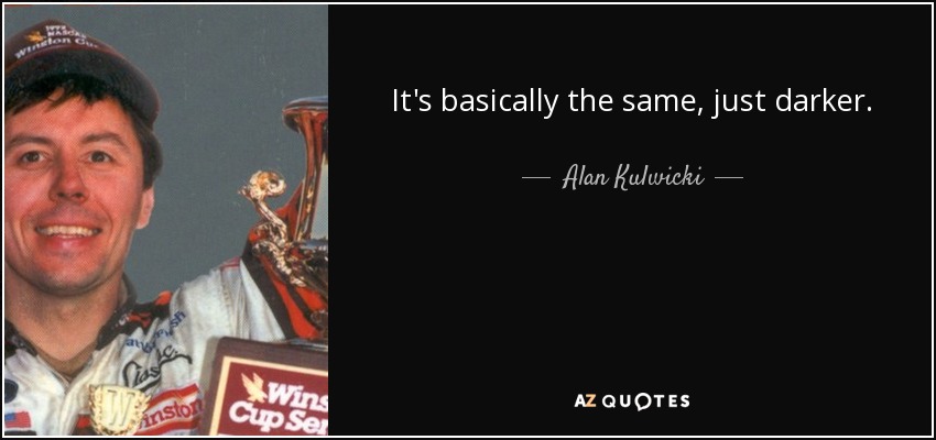 It's basically the same, just darker. - Alan Kulwicki