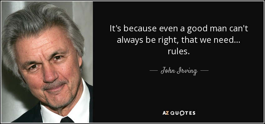 It's because even a good man can't always be right, that we need ... rules. - John Irving