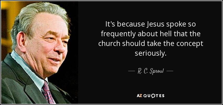 It's because Jesus spoke so frequently about hell that the church should take the concept seriously. - R. C. Sproul