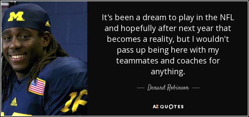 It's been a dream to play in the NFL and hopefully after next year that becomes a reality, but I wouldn't pass up being here with my teammates and coaches for anything. - Denard Robinson