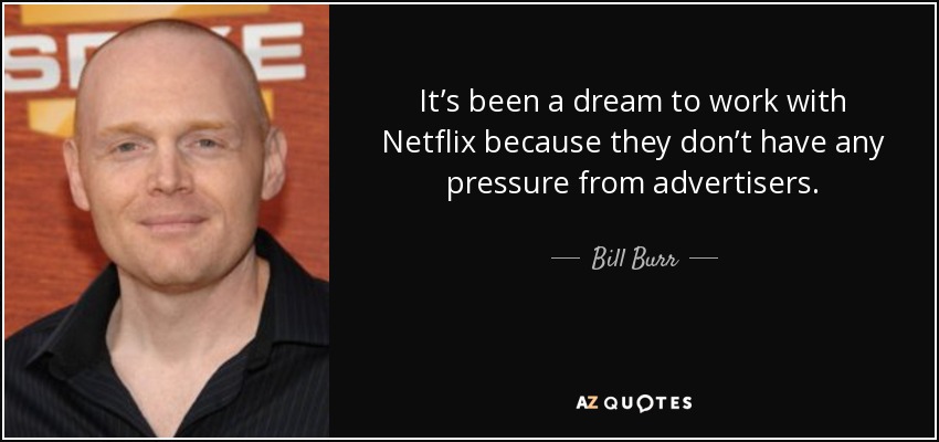 It’s been a dream to work with Netflix because they don’t have any pressure from advertisers. - Bill Burr