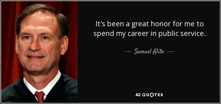 It's been a great honor for me to spend my career in public service. - Samuel Alito