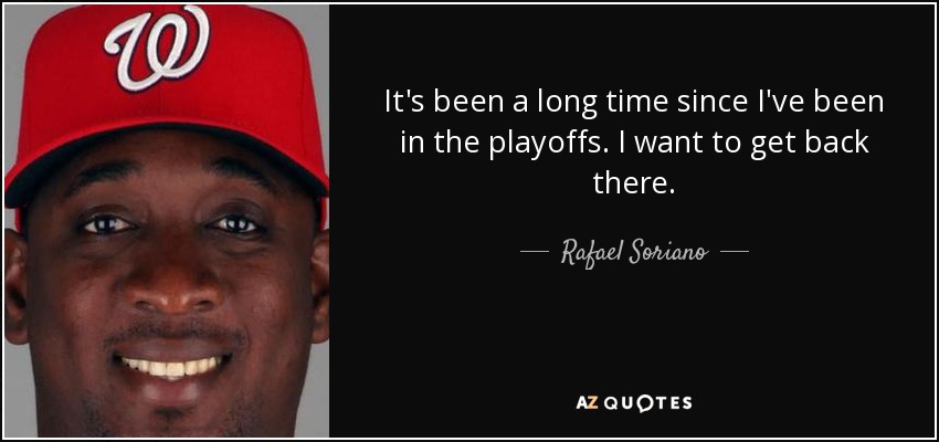 It's been a long time since I've been in the playoffs. I want to get back there. - Rafael Soriano