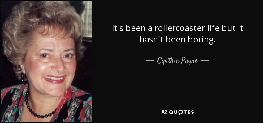 It's been a rollercoaster life but it hasn't been boring. - Cynthia Payne