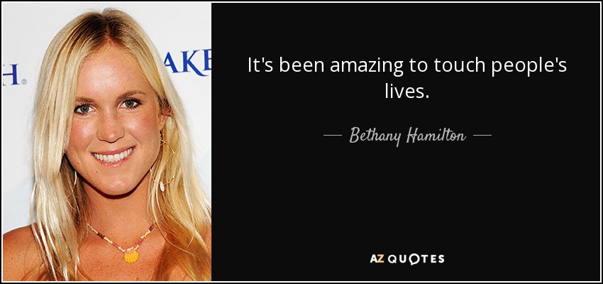 It's been amazing to touch people's lives. - Bethany Hamilton