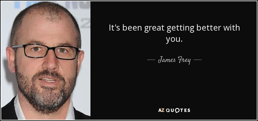 It's been great getting better with you. - James Frey