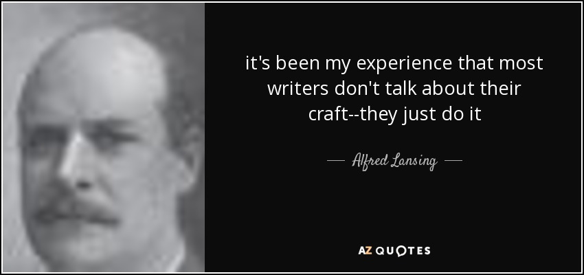 it's been my experience that most writers don't talk about their craft--they just do it - Alfred Lansing