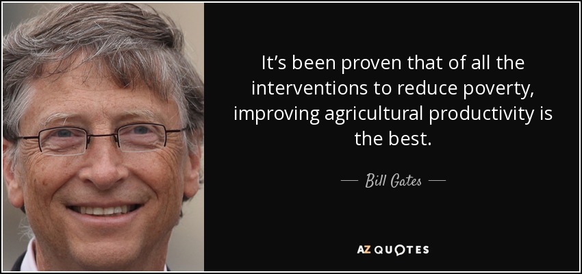 It’s been proven that of all the interventions to reduce poverty, improving agricultural productivity is the best. - Bill Gates