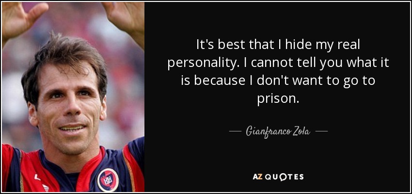 It's best that I hide my real personality. I cannot tell you what it is because I don't want to go to prison. - Gianfranco Zola