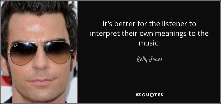 It's better for the listener to interpret their own meanings to the music. - Kelly Jones