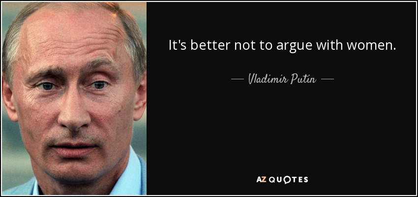 It's better not to argue with women. - Vladimir Putin
