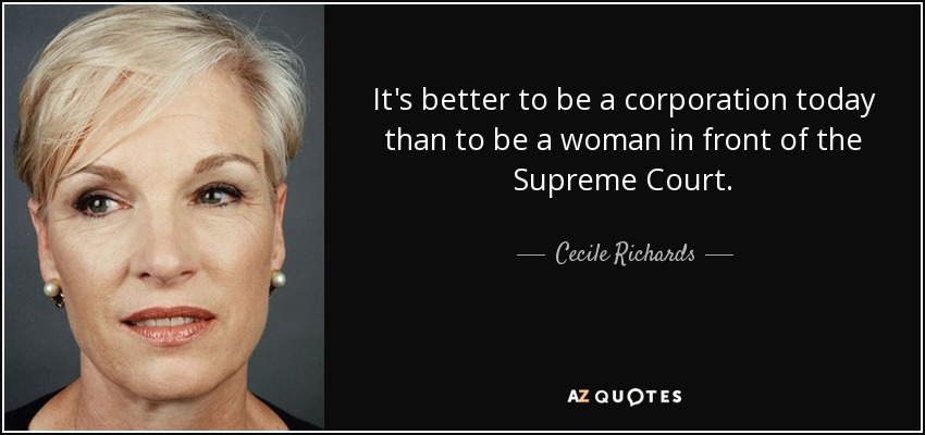 It's better to be a corporation today than to be a woman in front of the Supreme Court. - Cecile Richards